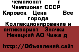 11.1) чемпионат : 1973 г - Чемпионат СССР - Кировск › Цена ­ 99 - Все города Коллекционирование и антиквариат » Значки   . Ненецкий АО,Чижа д.